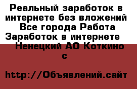 Реальный заработок в интернете без вложений! - Все города Работа » Заработок в интернете   . Ненецкий АО,Коткино с.